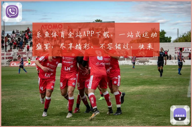 乐鱼体育全站APP下载，一站式运动盛宴，尽享精彩，不容错过，快来下载体验