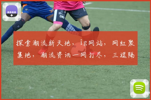 探索潮流新天地，ig网站，网红聚集地，潮流资讯一网打尽，三逗隔开，简洁有力。