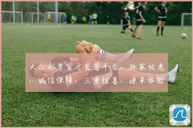 大众彩票官方直营平台，独家优惠，诚信保障，三重惊喜，速来体验