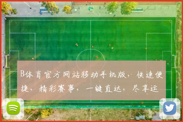 B体育官方网站移动手机版，快速便捷，精彩赛事，一键直达，尽享运动盛宴，三重福利，不容错过，