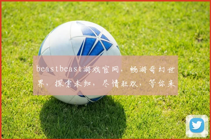 beastbeast游戏官网，畅游奇幻世界，探索未知，尽情狂欢，等你来战