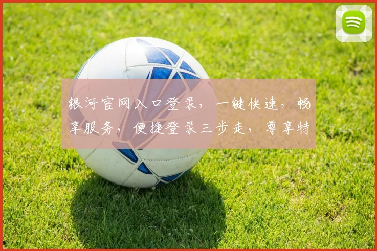 银河官网入口登录，一键快速，畅享服务，便捷登录三步走，尊享特权体验