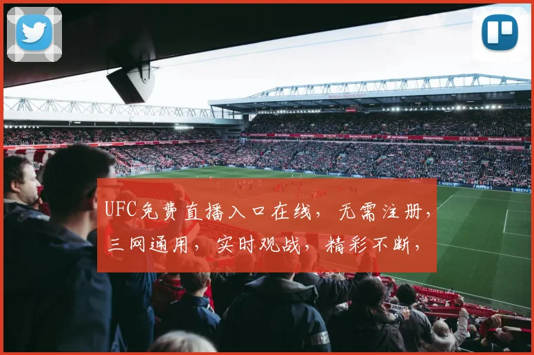 UFC免费直播入口在线，无需注册，三网通用，实时观战，精彩不断，不容错过