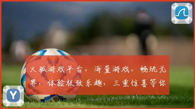 火狐游戏平台，海量游戏，畅玩无界，体验极致乐趣，三重惊喜等你来