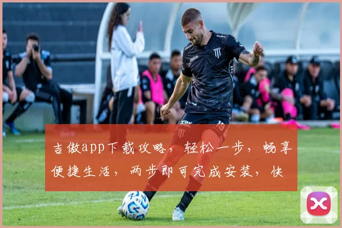 吉傲app下载攻略，轻松一步，畅享便捷生活，两步即可完成安装，快来体验