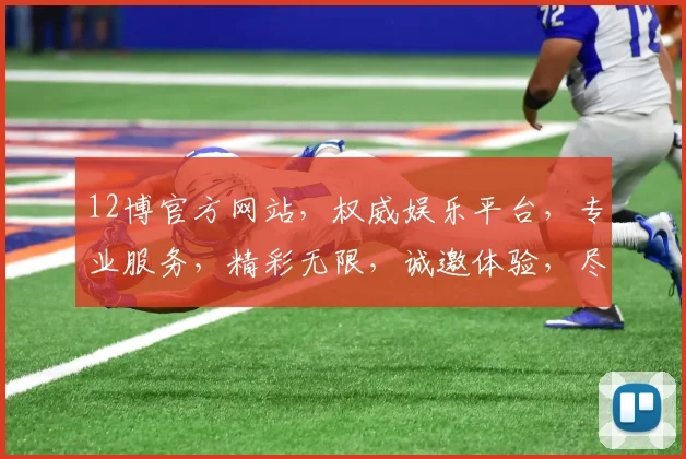 12博官方网站，权威娱乐平台，专业服务，精彩无限，诚邀体验，尽享娱乐盛宴