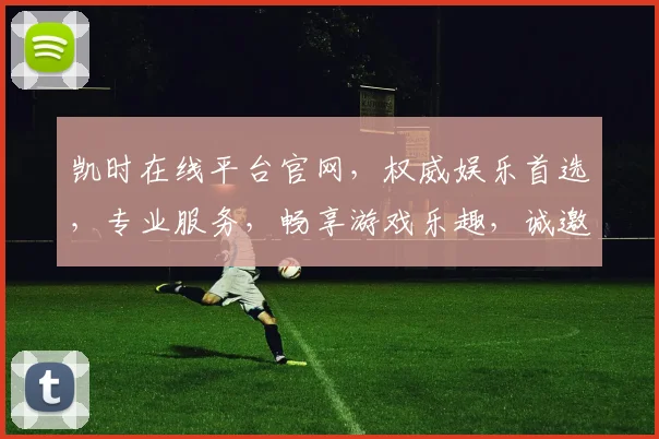 凯时在线平台官网，权威娱乐首选，专业服务，畅享游戏乐趣，诚邀体验