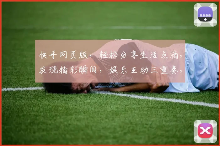 快手网页版，轻松分享生活点滴，发现精彩瞬间，娱乐互动三重奏，尽在指尖触达
