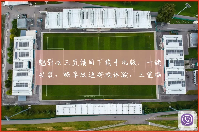 魅影快三直播间下载手机版，一键安装，畅享极速游戏体验，三重福利等你来