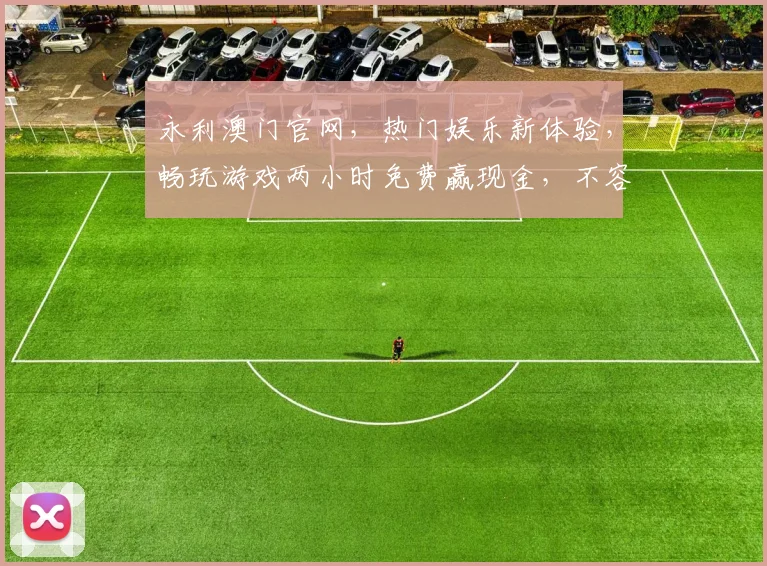 永利澳门官网，热门娱乐新体验，畅玩游戏两小时免费赢现金，不容错过，精彩无限
