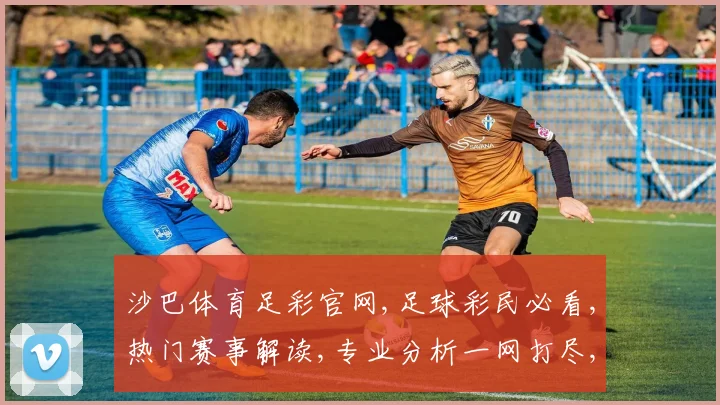 沙巴体育足彩官网,足球彩民必看,热门赛事解读,专业分析一网打尽,助你精准投注